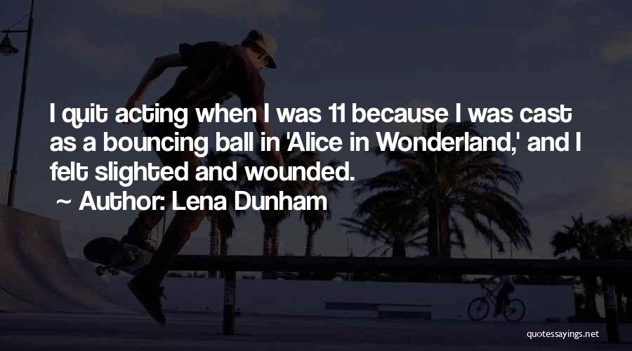 Lena Dunham Quotes: I Quit Acting When I Was 11 Because I Was Cast As A Bouncing Ball In 'alice In Wonderland,' And
