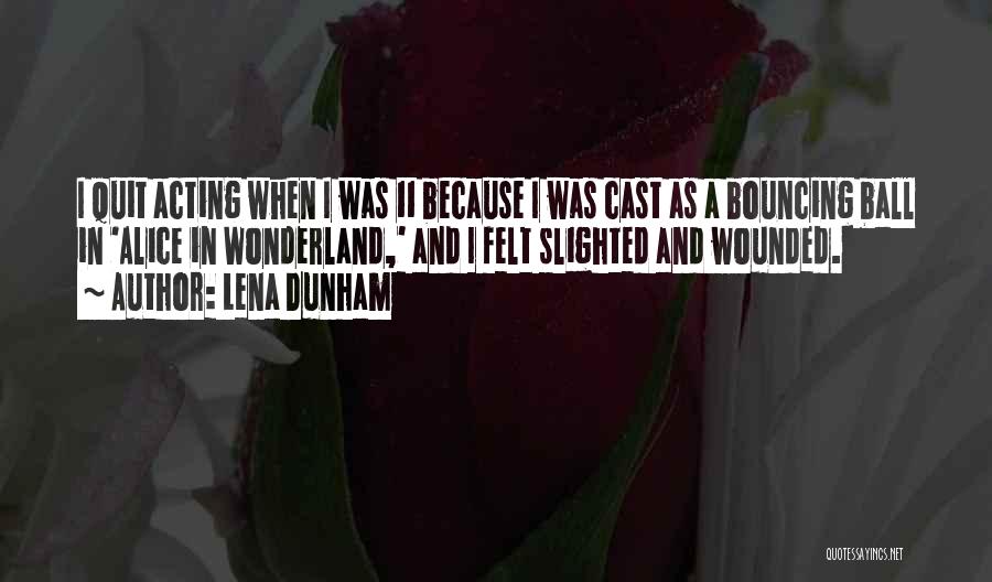 Lena Dunham Quotes: I Quit Acting When I Was 11 Because I Was Cast As A Bouncing Ball In 'alice In Wonderland,' And