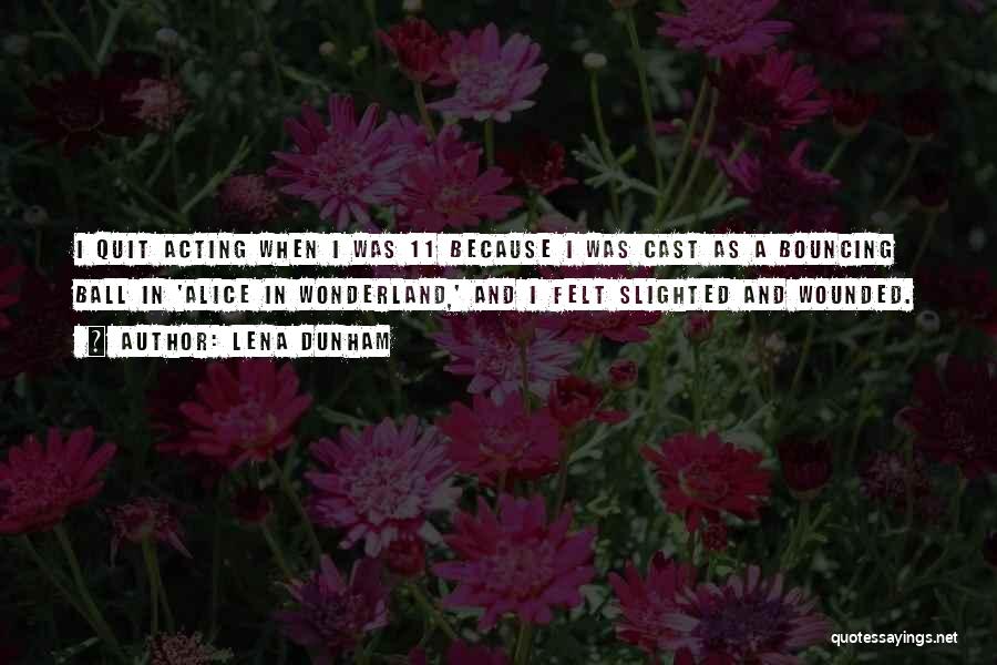 Lena Dunham Quotes: I Quit Acting When I Was 11 Because I Was Cast As A Bouncing Ball In 'alice In Wonderland,' And