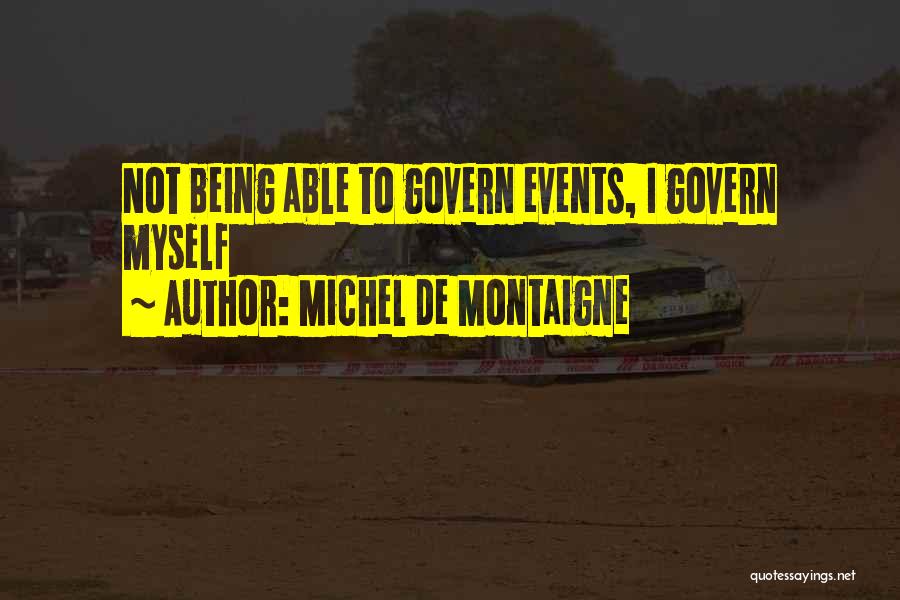 Michel De Montaigne Quotes: Not Being Able To Govern Events, I Govern Myself