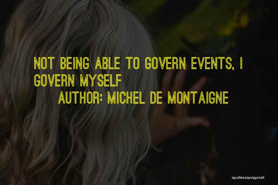 Michel De Montaigne Quotes: Not Being Able To Govern Events, I Govern Myself