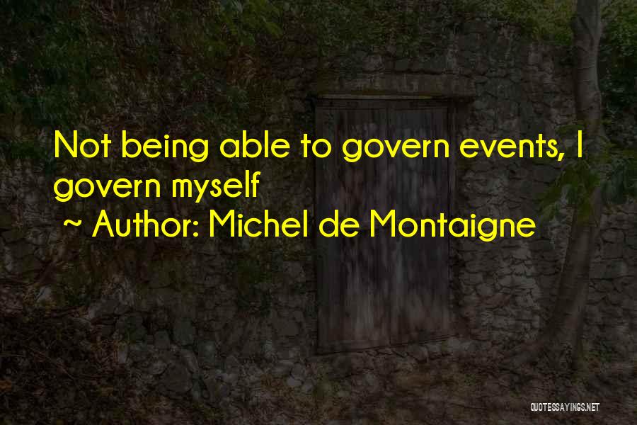 Michel De Montaigne Quotes: Not Being Able To Govern Events, I Govern Myself