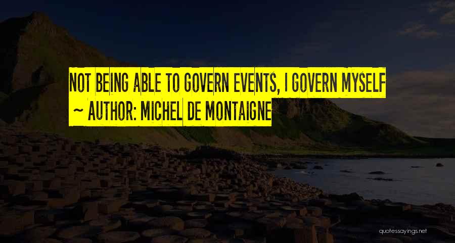 Michel De Montaigne Quotes: Not Being Able To Govern Events, I Govern Myself