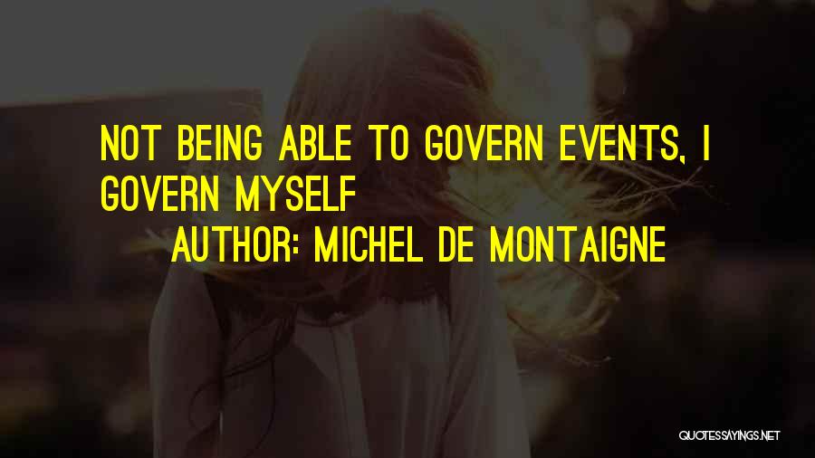 Michel De Montaigne Quotes: Not Being Able To Govern Events, I Govern Myself