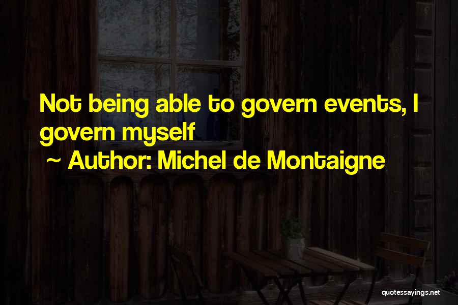 Michel De Montaigne Quotes: Not Being Able To Govern Events, I Govern Myself