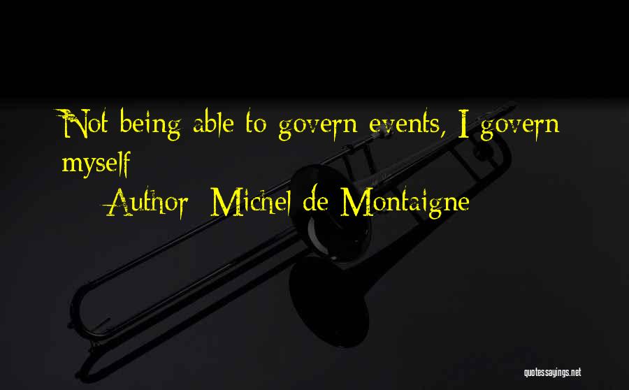 Michel De Montaigne Quotes: Not Being Able To Govern Events, I Govern Myself