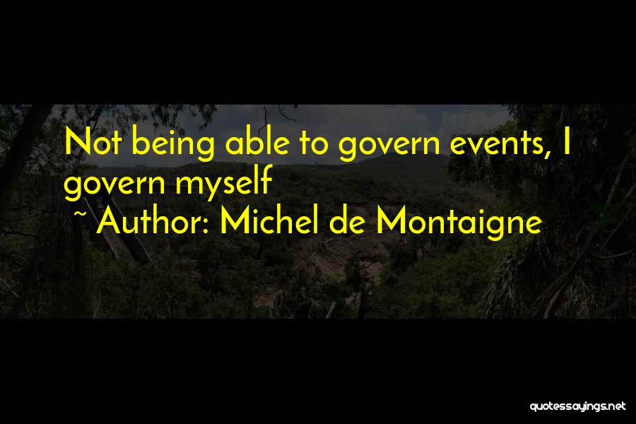 Michel De Montaigne Quotes: Not Being Able To Govern Events, I Govern Myself