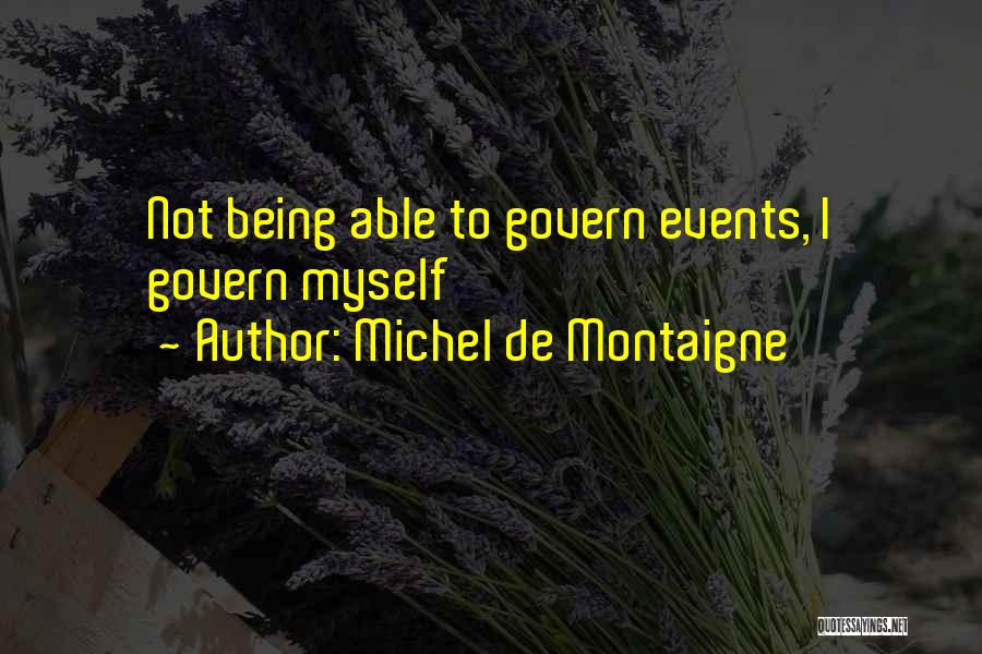 Michel De Montaigne Quotes: Not Being Able To Govern Events, I Govern Myself