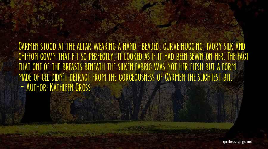 Kathleen Cross Quotes: Carmen Stood At The Altar Wearing A Hand-beaded, Curve Hugging, Ivory Silk And Chiffon Gown That Fit So Perfectly, It