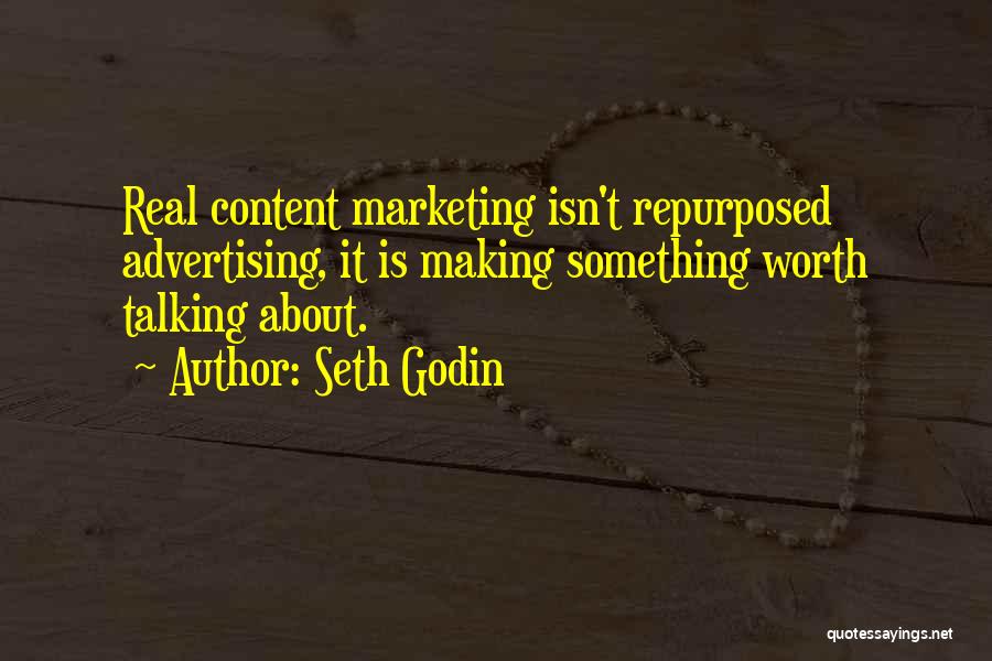 Seth Godin Quotes: Real Content Marketing Isn't Repurposed Advertising, It Is Making Something Worth Talking About.