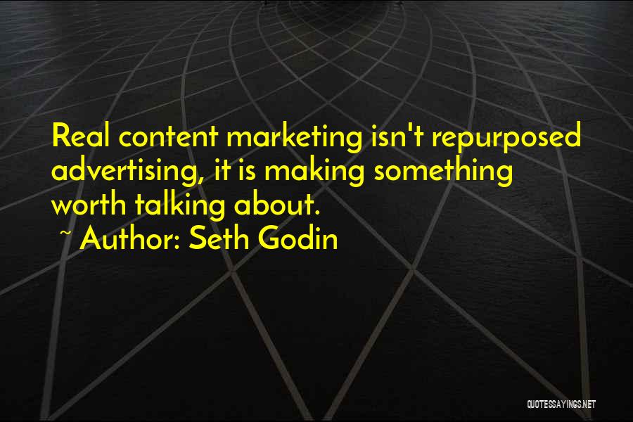 Seth Godin Quotes: Real Content Marketing Isn't Repurposed Advertising, It Is Making Something Worth Talking About.