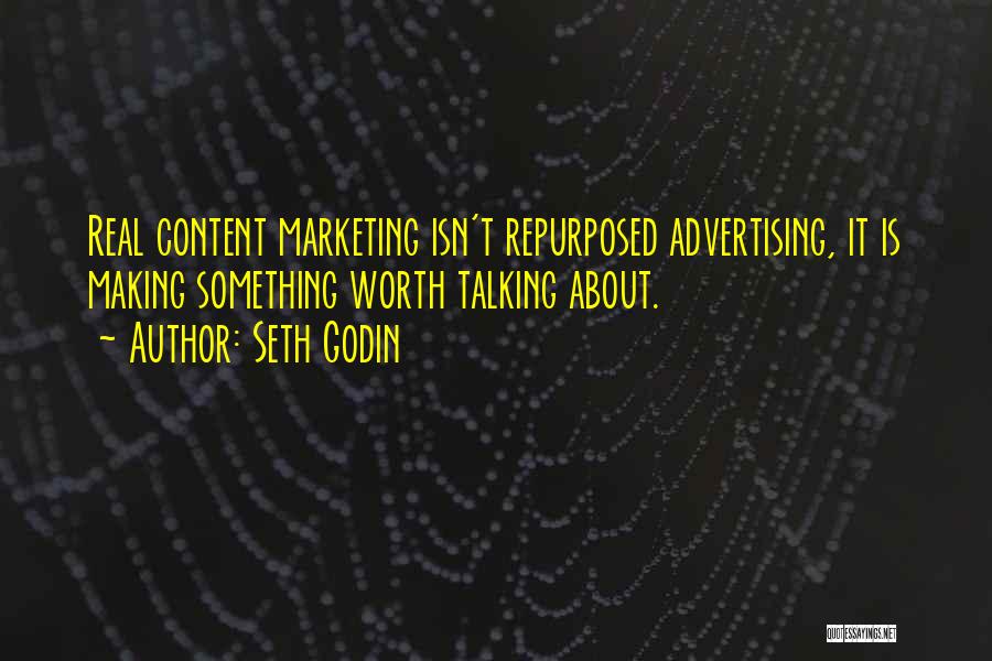 Seth Godin Quotes: Real Content Marketing Isn't Repurposed Advertising, It Is Making Something Worth Talking About.