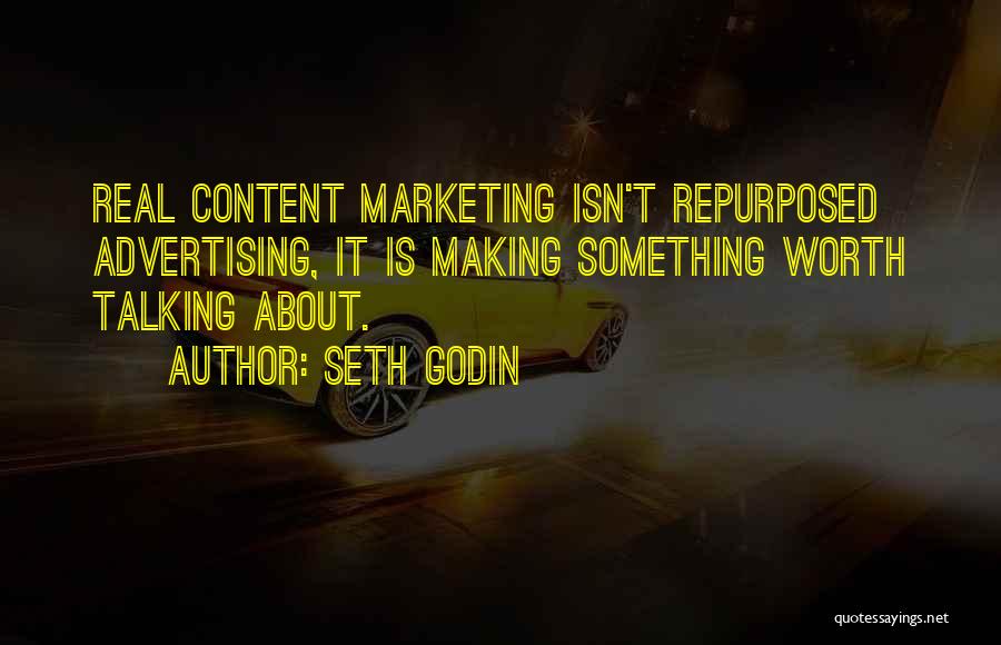 Seth Godin Quotes: Real Content Marketing Isn't Repurposed Advertising, It Is Making Something Worth Talking About.