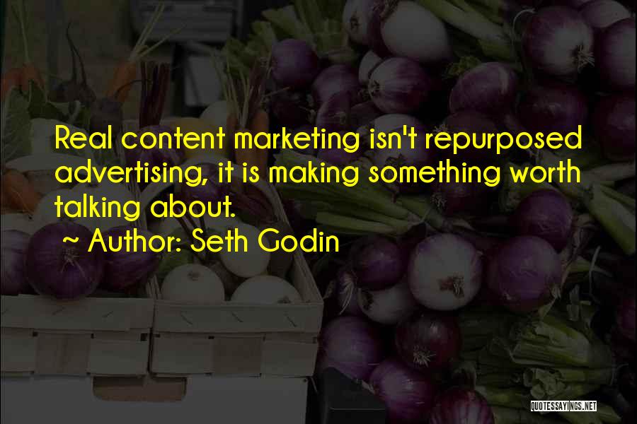 Seth Godin Quotes: Real Content Marketing Isn't Repurposed Advertising, It Is Making Something Worth Talking About.