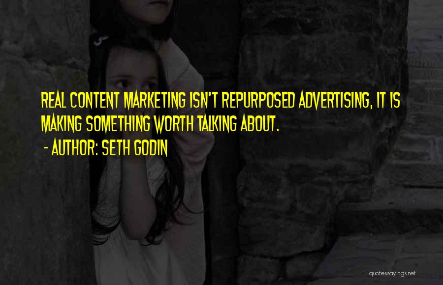 Seth Godin Quotes: Real Content Marketing Isn't Repurposed Advertising, It Is Making Something Worth Talking About.