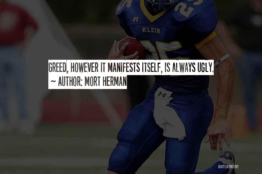 Mort Herman Quotes: Greed, However It Manifests Itself, Is Always Ugly.