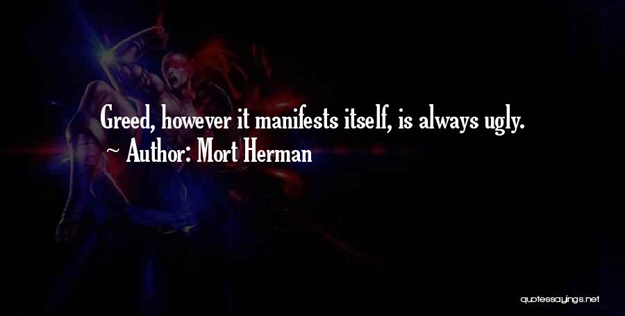 Mort Herman Quotes: Greed, However It Manifests Itself, Is Always Ugly.