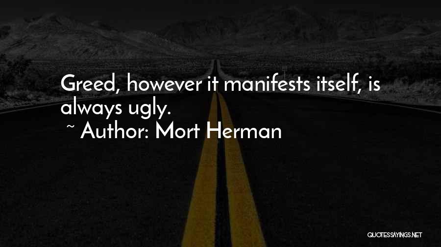 Mort Herman Quotes: Greed, However It Manifests Itself, Is Always Ugly.