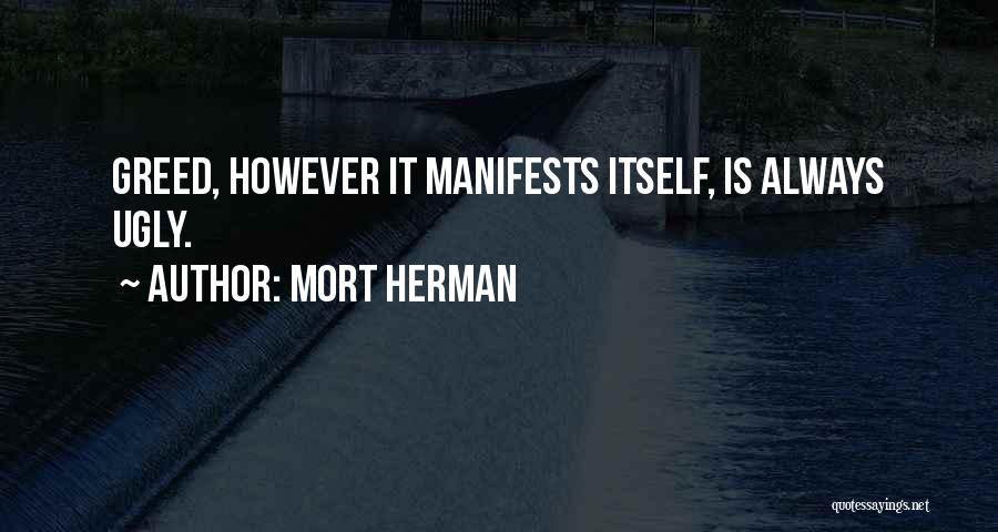 Mort Herman Quotes: Greed, However It Manifests Itself, Is Always Ugly.