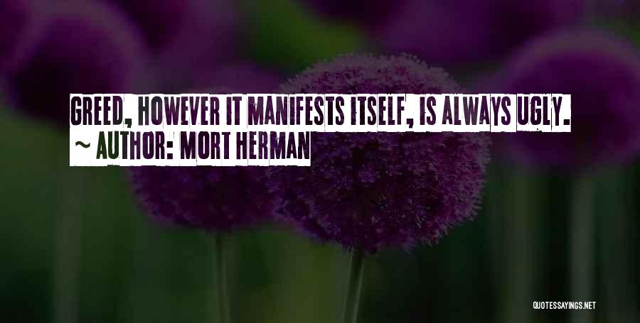 Mort Herman Quotes: Greed, However It Manifests Itself, Is Always Ugly.