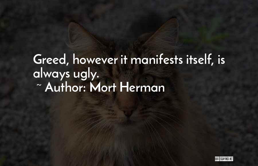 Mort Herman Quotes: Greed, However It Manifests Itself, Is Always Ugly.
