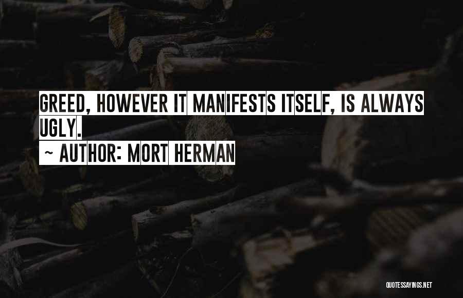 Mort Herman Quotes: Greed, However It Manifests Itself, Is Always Ugly.