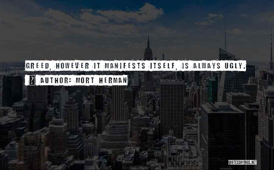 Mort Herman Quotes: Greed, However It Manifests Itself, Is Always Ugly.