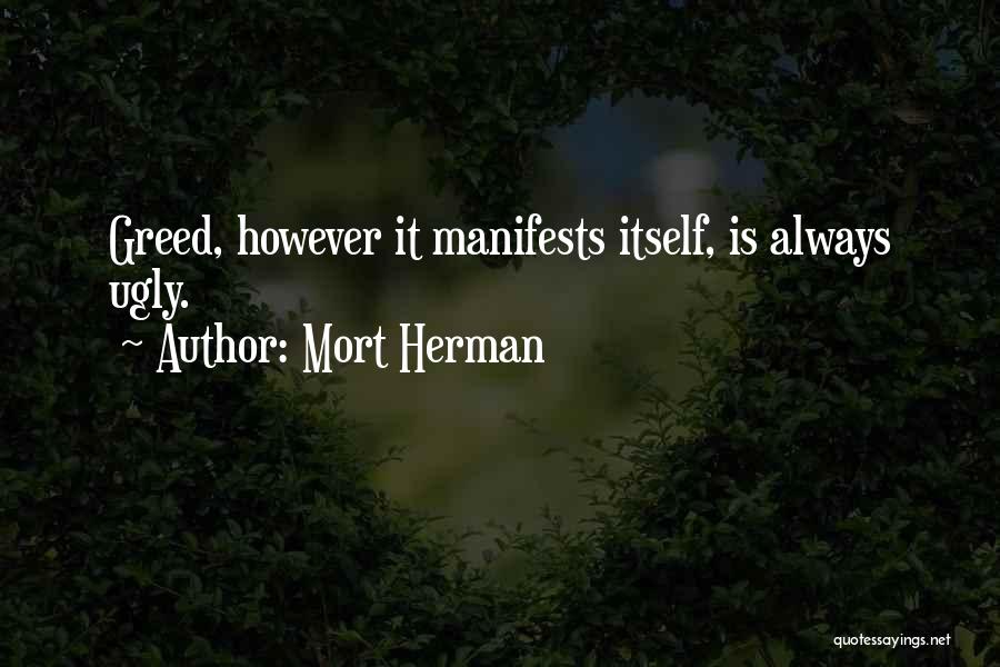 Mort Herman Quotes: Greed, However It Manifests Itself, Is Always Ugly.