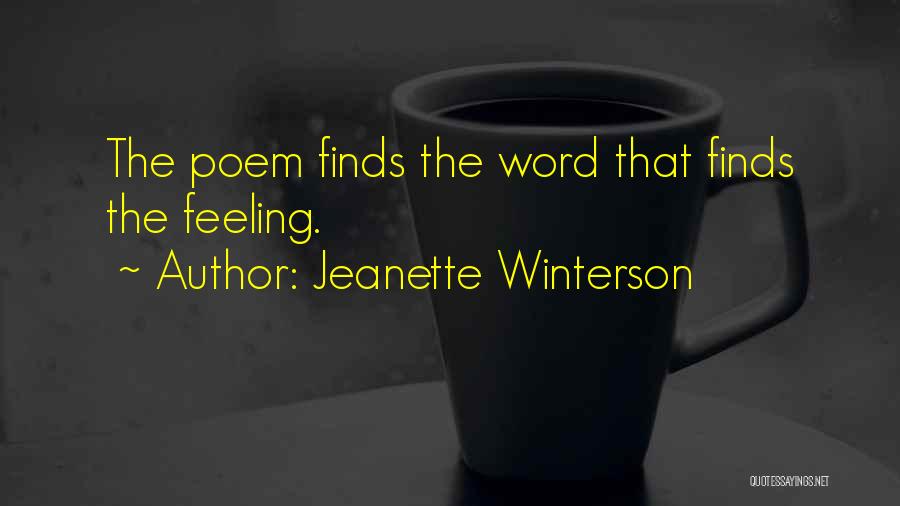 Jeanette Winterson Quotes: The Poem Finds The Word That Finds The Feeling.