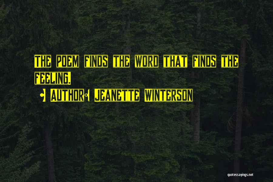 Jeanette Winterson Quotes: The Poem Finds The Word That Finds The Feeling.
