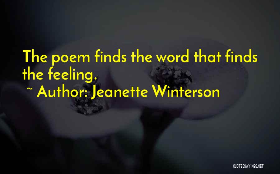 Jeanette Winterson Quotes: The Poem Finds The Word That Finds The Feeling.