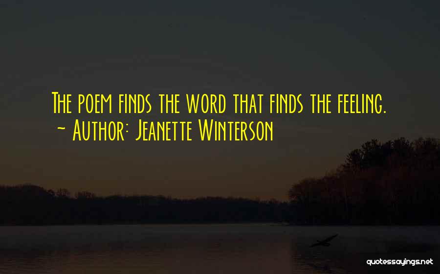 Jeanette Winterson Quotes: The Poem Finds The Word That Finds The Feeling.