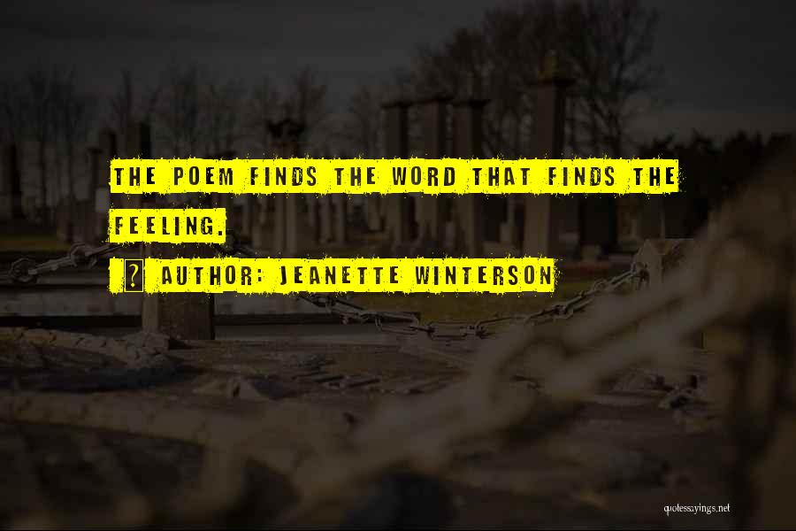 Jeanette Winterson Quotes: The Poem Finds The Word That Finds The Feeling.