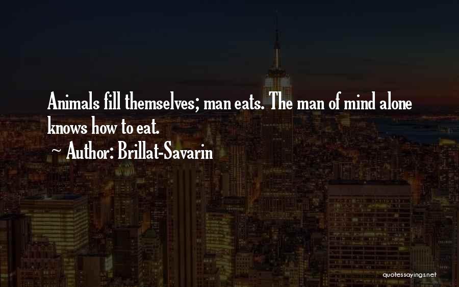 Brillat-Savarin Quotes: Animals Fill Themselves; Man Eats. The Man Of Mind Alone Knows How To Eat.