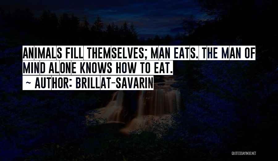 Brillat-Savarin Quotes: Animals Fill Themselves; Man Eats. The Man Of Mind Alone Knows How To Eat.