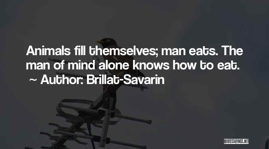 Brillat-Savarin Quotes: Animals Fill Themselves; Man Eats. The Man Of Mind Alone Knows How To Eat.