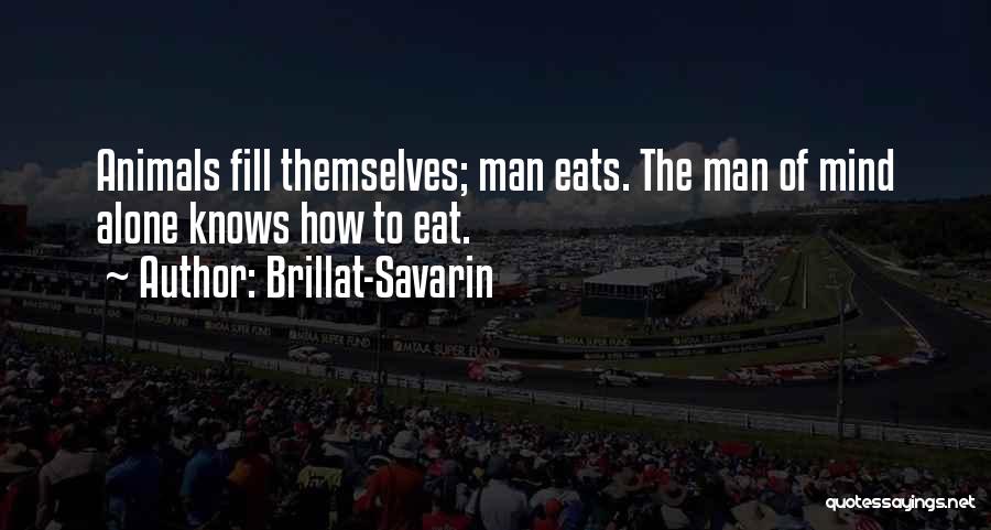 Brillat-Savarin Quotes: Animals Fill Themselves; Man Eats. The Man Of Mind Alone Knows How To Eat.