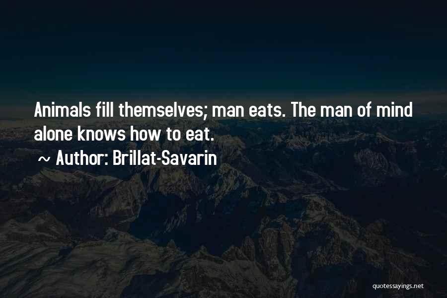 Brillat-Savarin Quotes: Animals Fill Themselves; Man Eats. The Man Of Mind Alone Knows How To Eat.