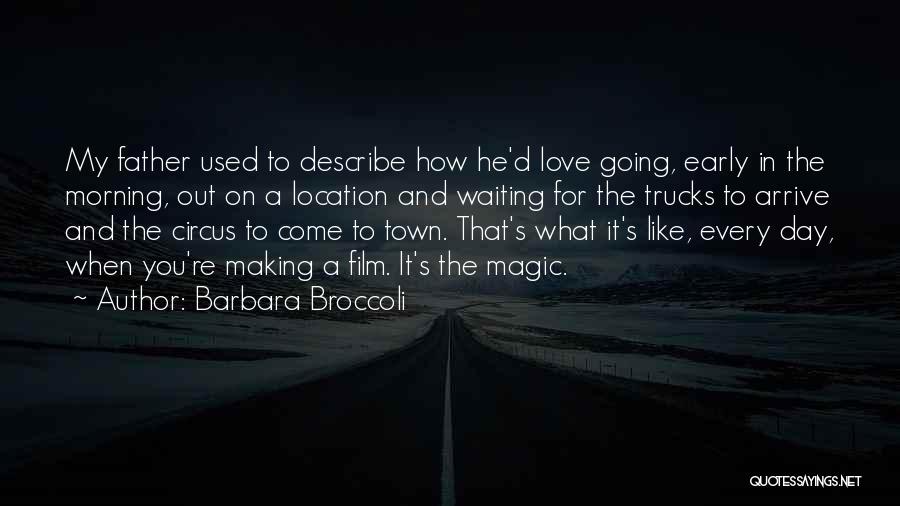 Barbara Broccoli Quotes: My Father Used To Describe How He'd Love Going, Early In The Morning, Out On A Location And Waiting For