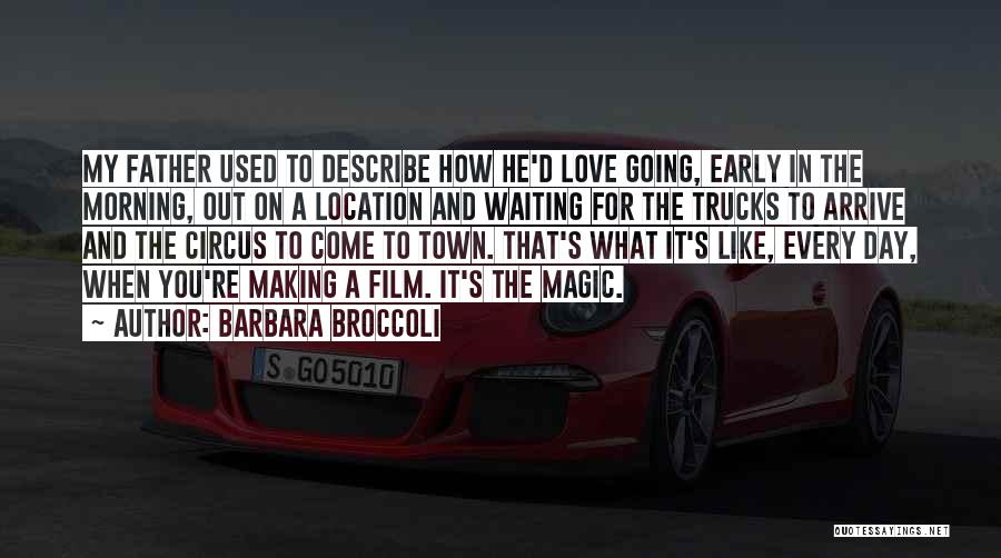 Barbara Broccoli Quotes: My Father Used To Describe How He'd Love Going, Early In The Morning, Out On A Location And Waiting For