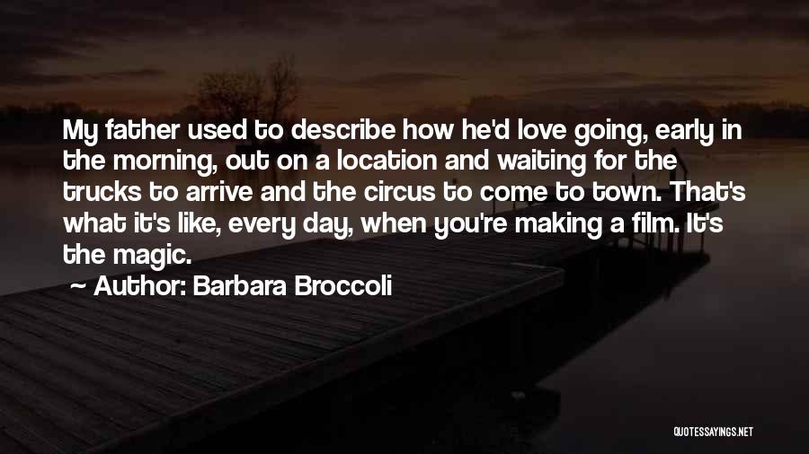 Barbara Broccoli Quotes: My Father Used To Describe How He'd Love Going, Early In The Morning, Out On A Location And Waiting For