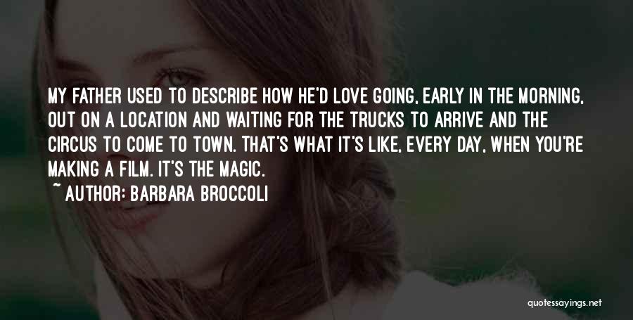 Barbara Broccoli Quotes: My Father Used To Describe How He'd Love Going, Early In The Morning, Out On A Location And Waiting For