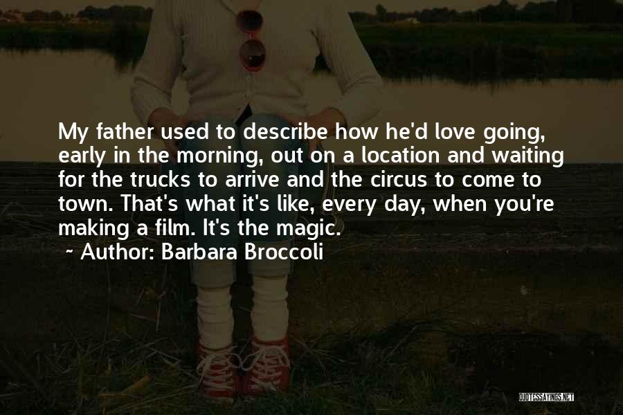 Barbara Broccoli Quotes: My Father Used To Describe How He'd Love Going, Early In The Morning, Out On A Location And Waiting For