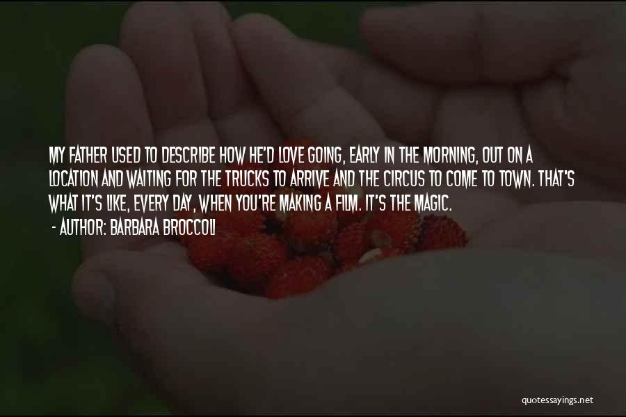 Barbara Broccoli Quotes: My Father Used To Describe How He'd Love Going, Early In The Morning, Out On A Location And Waiting For