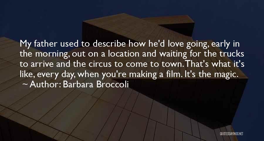 Barbara Broccoli Quotes: My Father Used To Describe How He'd Love Going, Early In The Morning, Out On A Location And Waiting For