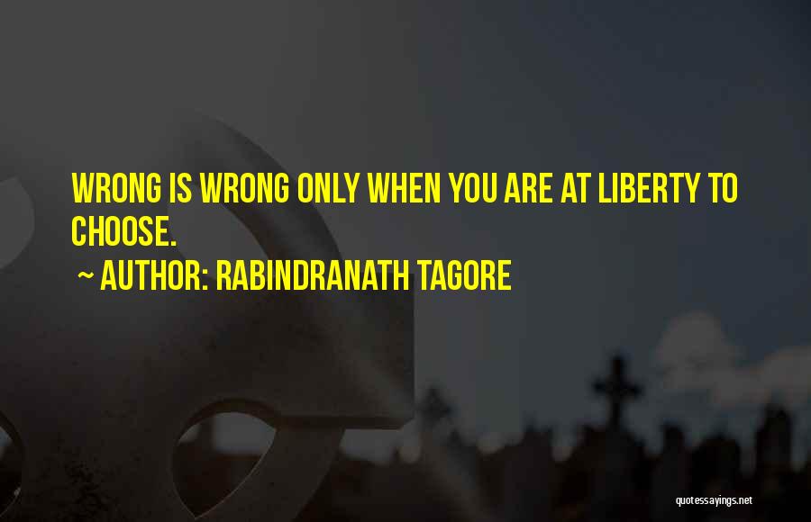 Rabindranath Tagore Quotes: Wrong Is Wrong Only When You Are At Liberty To Choose.