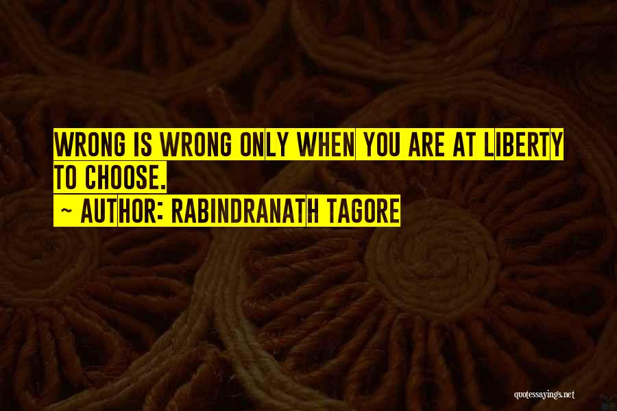 Rabindranath Tagore Quotes: Wrong Is Wrong Only When You Are At Liberty To Choose.