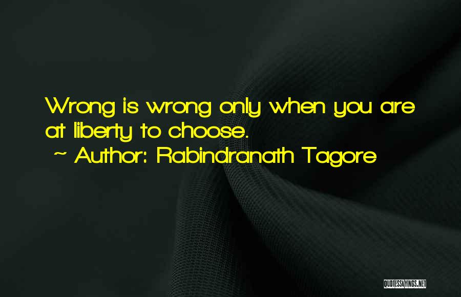 Rabindranath Tagore Quotes: Wrong Is Wrong Only When You Are At Liberty To Choose.