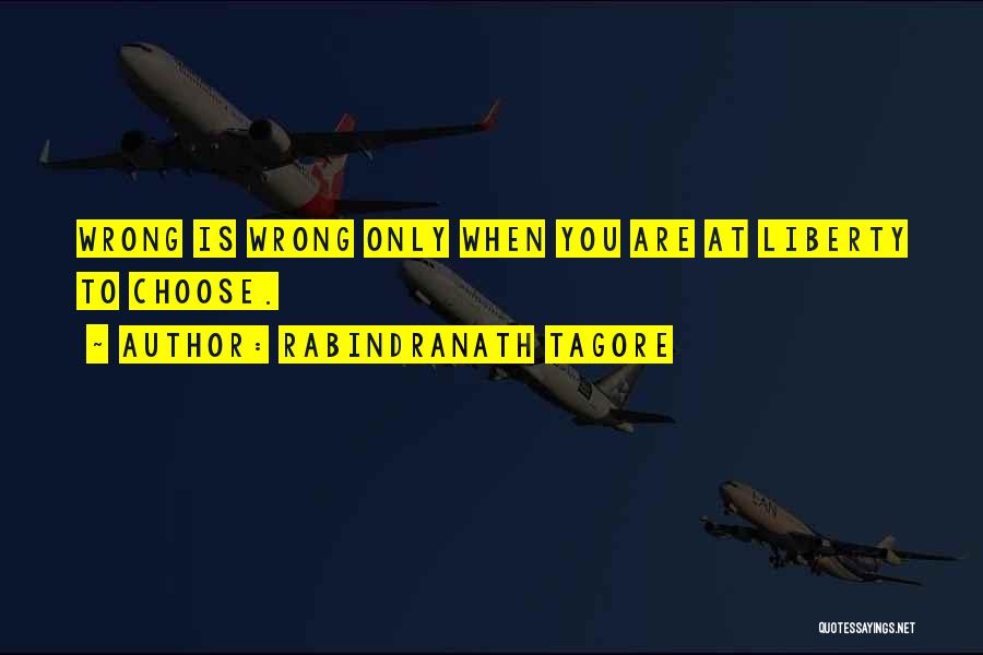 Rabindranath Tagore Quotes: Wrong Is Wrong Only When You Are At Liberty To Choose.