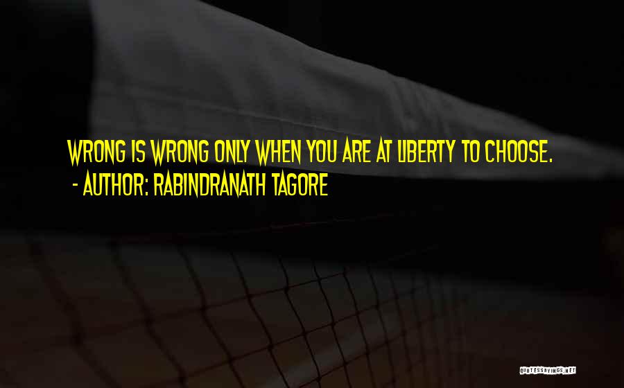 Rabindranath Tagore Quotes: Wrong Is Wrong Only When You Are At Liberty To Choose.